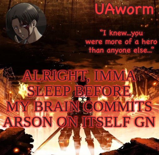 UAworm aot temp | ALRIGHT, IMMA SLEEP BEFORE MY BRAIN COMMITS ARSON ON ITSELF GN | image tagged in uaworm aot temp | made w/ Imgflip meme maker