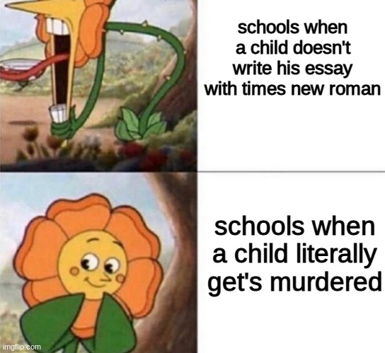Cagney Carnation | schools when a child doesn't write his essay with times new roman; schools when a child literally get's murdered | image tagged in cagney carnation | made w/ Imgflip meme maker
