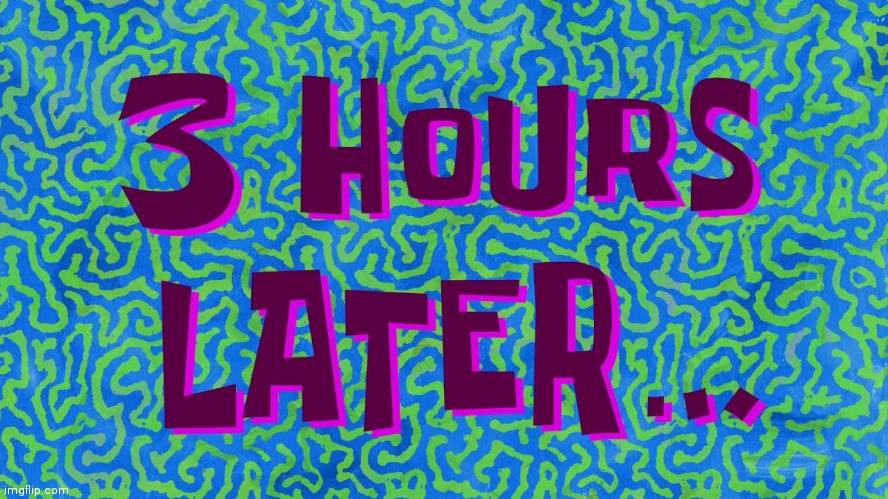 3 Hours Later | image tagged in 3 hours later | made w/ Imgflip meme maker
