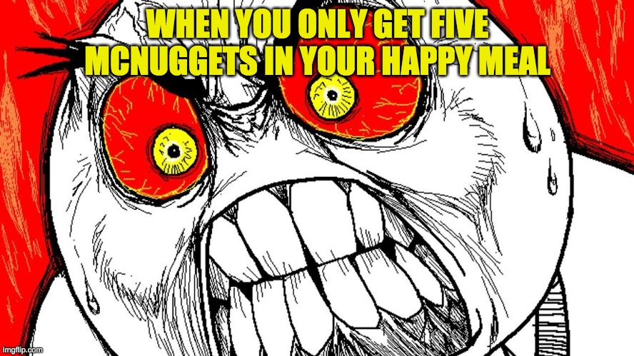 When you only get five McNuggets in your happy meal | WHEN YOU ONLY GET FIVE MCNUGGETS IN YOUR HAPPY MEAL | image tagged in rage | made w/ Imgflip meme maker