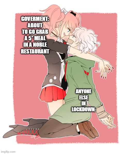 Corona Lockdown Memes | GOVERMENT: ABOUT TO GO GRAB A 5* MEAL IN A NOBLE RESTAURANT; ANYONE ELSE IN LOCKDOWN: | image tagged in government,government corruption,lockdown,corona,memes,danganronpa | made w/ Imgflip meme maker