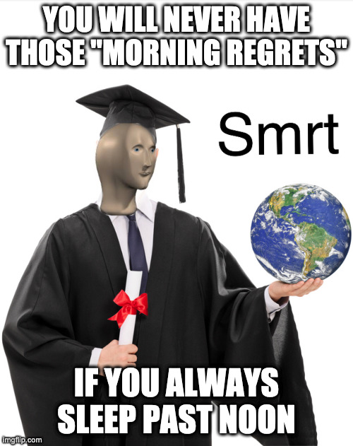 Smortness | YOU WILL NEVER HAVE THOSE "MORNING REGRETS"; IF YOU ALWAYS SLEEP PAST NOON | image tagged in meme man smart | made w/ Imgflip meme maker