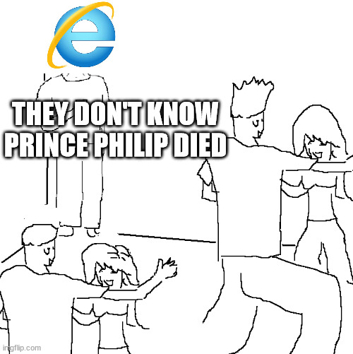 They don't know | THEY DON'T KNOW PRINCE PHILIP DIED | image tagged in they don't know | made w/ Imgflip meme maker