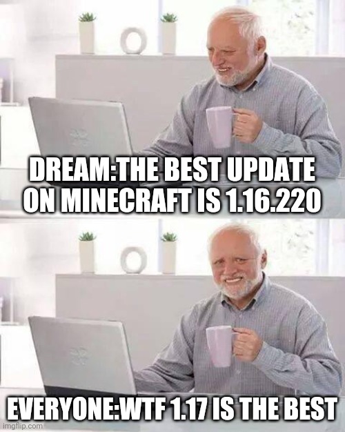 WTF dream | DREAM:THE BEST UPDATE ON MINECRAFT IS 1.16.220; EVERYONE:WTF 1.17 IS THE BEST | image tagged in memes,hide the pain harold | made w/ Imgflip meme maker