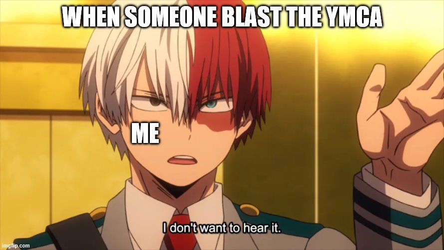 YMCA I say no | WHEN SOMEONE BLAST THE YMCA; ME | image tagged in i don't want to hear it todoroki | made w/ Imgflip meme maker