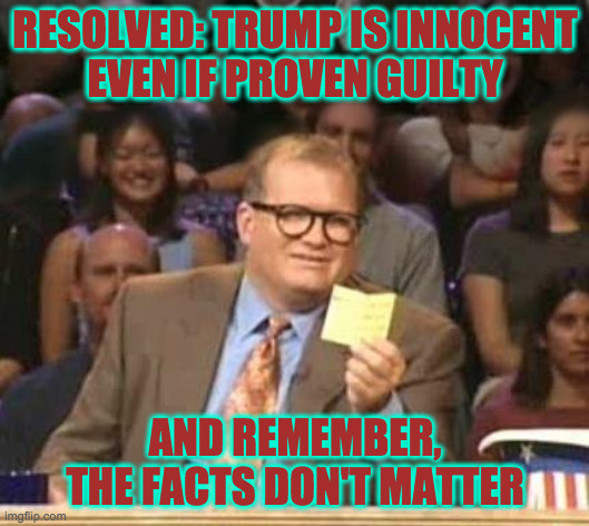 Right-wing debate class.  Inspired by Literally_just_a_banana  ( : | RESOLVED: TRUMP IS INNOCENT
EVEN IF PROVEN GUILTY AND REMEMBER, THE FACTS DON'T MATTER | image tagged in drew carey,memes,conservatives,alternative facts,who's whine is it,hopelessly devoted to trump | made w/ Imgflip meme maker