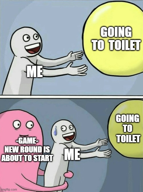 Running Away Balloon | GOING TO  TOILET; ME; GOING TO  TOILET; -GAME- NEW ROUND IS ABOUT TO START; ME | image tagged in memes,running away balloon | made w/ Imgflip meme maker