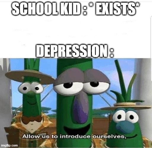 Allow us to introduce ourselves | SCHOOL KID : * EXISTS*; DEPRESSION : | image tagged in allow us to introduce ourselves | made w/ Imgflip meme maker