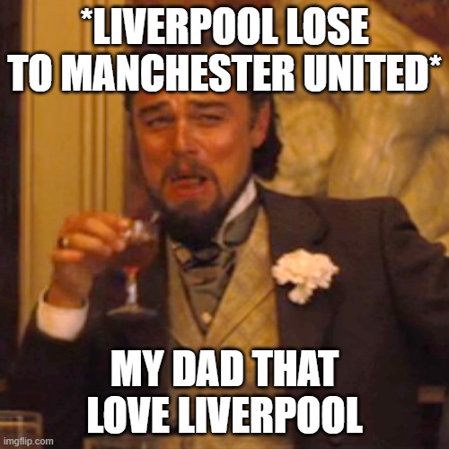 Laughing Leo | *LIVERPOOL LOSE TO MANCHESTER UNITED*; MY DAD THAT LOVE LIVERPOOL | image tagged in memes,laughing leo | made w/ Imgflip meme maker