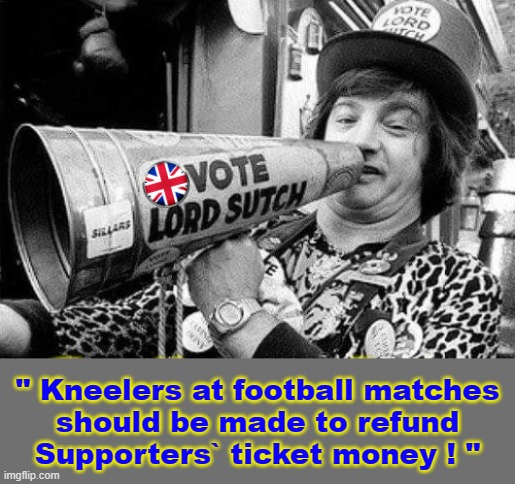 Kneelers at Football Matches should refund Supporters. | " Kneelers at football matches
should be made to refund
Supporters` ticket money ! " | image tagged in blm | made w/ Imgflip meme maker