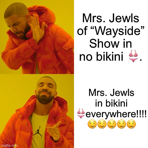 Drake Hotline Bling Meme | Mrs. Jewls of “Wayside” Show in no bikini 👙. Mrs. Jewls in bikini 👙everywhere!!!! 🤤🤤🤤🤤🤤 | image tagged in memes,drake hotline bling | made w/ Imgflip meme maker