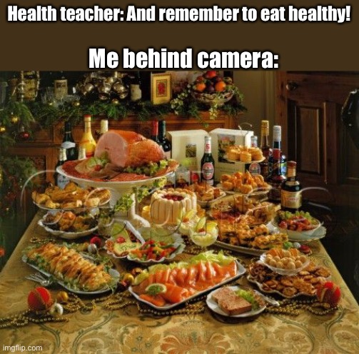feast | Health teacher: And remember to eat healthy! Me behind camera: | image tagged in feast | made w/ Imgflip meme maker