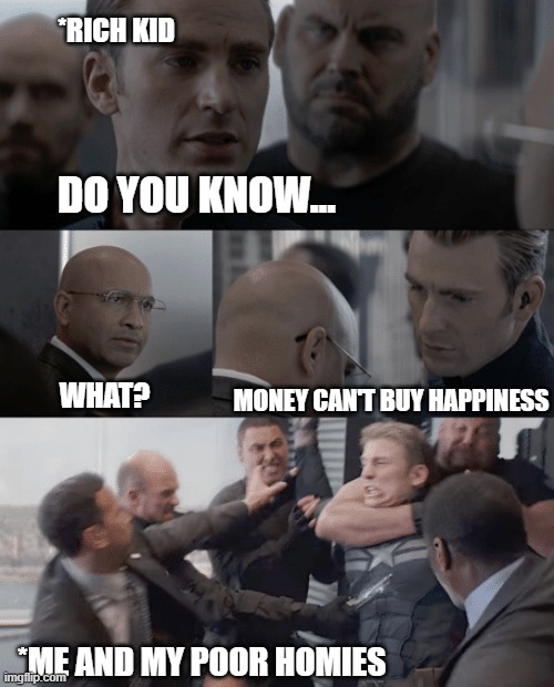 Money Cant buy Happiness | *RICH KID; DO YOU KNOW... MONEY CAN'T BUY HAPPINESS; WHAT? *ME AND MY POOR HOMIES | image tagged in captain america elevator | made w/ Imgflip meme maker