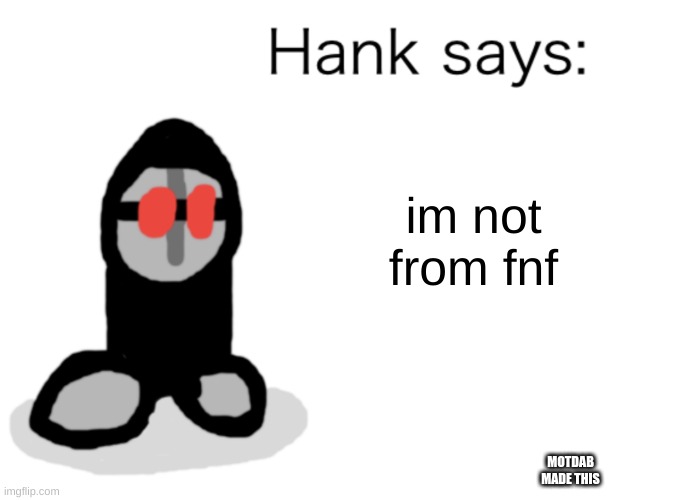hank j wimbleton | im not from fnf; MOTDAB MADE THIS | image tagged in hank says | made w/ Imgflip meme maker