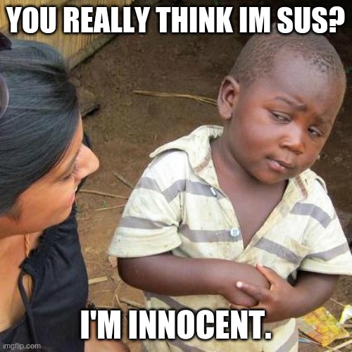 Third World Skeptical Kid Meme | YOU REALLY THINK IM SUS? I'M INNOCENT. | image tagged in memes,third world skeptical kid | made w/ Imgflip meme maker