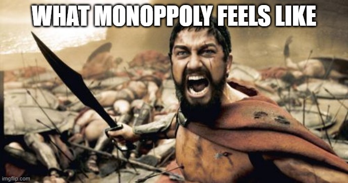 Sparta Leonidas Meme | WHAT MONOPPOLY FEELS LIKE | image tagged in memes,sparta leonidas | made w/ Imgflip meme maker