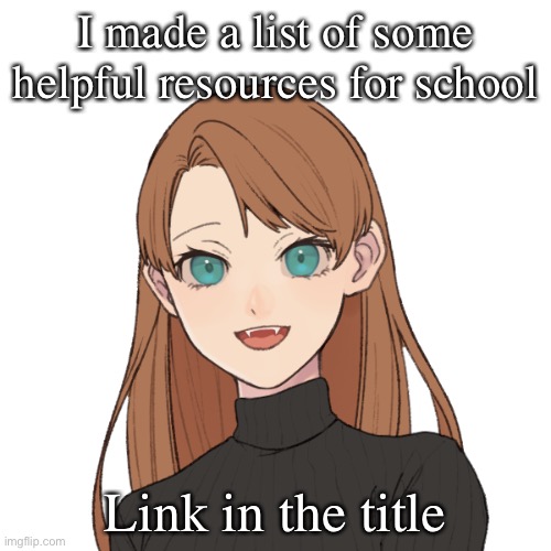 https://docs.google.com/document/d/1MpIXk95PiVHO5JDwRFlE6iUzes1dDPp9Z4CrWg-74pM/edit?usp=sharing | I made a list of some helpful resources for school; Link in the title | image tagged in sunshiine s template 1 | made w/ Imgflip meme maker