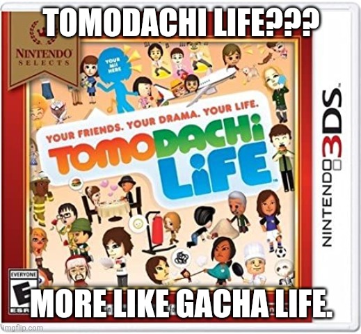 The Title of Tomodachi Life sounds a lot like Gacha Life. | TOMODACHI LIFE??? MORE LIKE GACHA LIFE. | image tagged in tomodachi life,gacha life | made w/ Imgflip meme maker