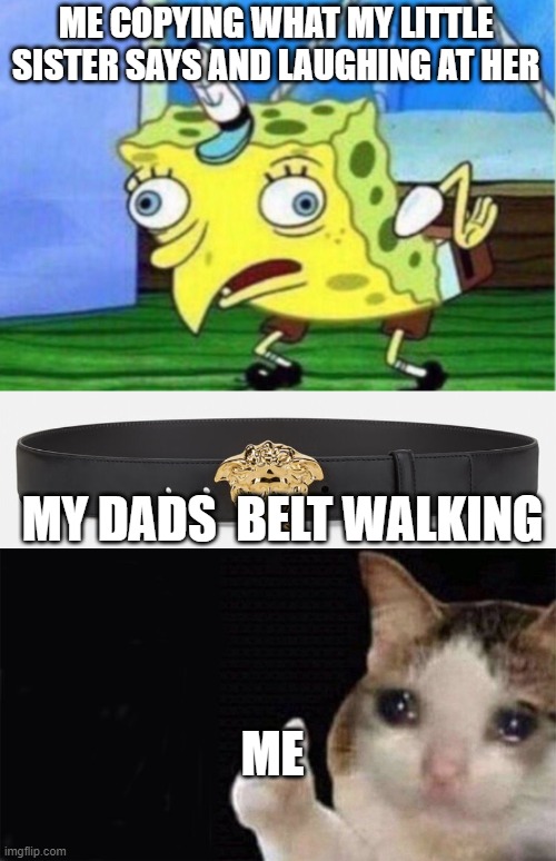 ME COPYING WHAT MY LITTLE SISTER SAYS AND LAUGHING AT HER; MY DADS  BELT WALKING; ME | image tagged in memes,mocking spongebob | made w/ Imgflip meme maker