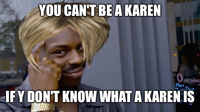 Karen Karen Karen Karen Karen | YOU CAN'T BE A KAREN; IF Y DON'T KNOW WHAT A KAREN IS | image tagged in memes,roll safe think about it | made w/ Imgflip meme maker