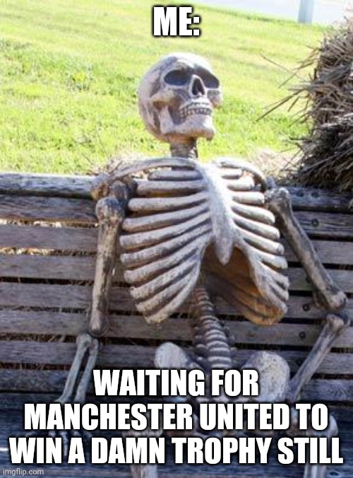 Waiting Skeleton | ME:; WAITING FOR MANCHESTER UNITED TO WIN A DAMN TROPHY STILL | image tagged in memes,waiting skeleton | made w/ Imgflip meme maker