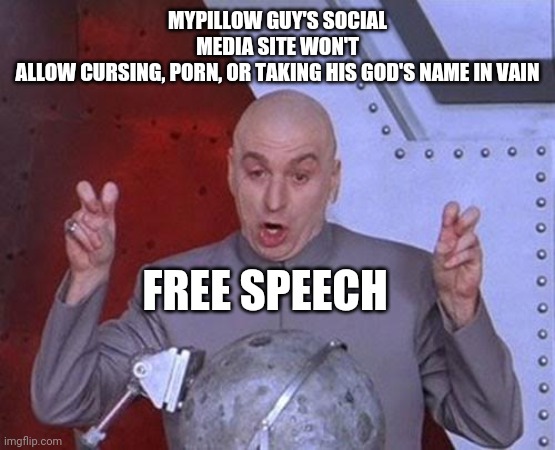 Dr Evil Laser Meme | MYPILLOW GUY'S SOCIAL MEDIA SITE WON'T ALLOW CURSING, PORN, OR TAKING HIS GOD'S NAME IN VAIN; FREE SPEECH | image tagged in memes,dr evil laser | made w/ Imgflip meme maker