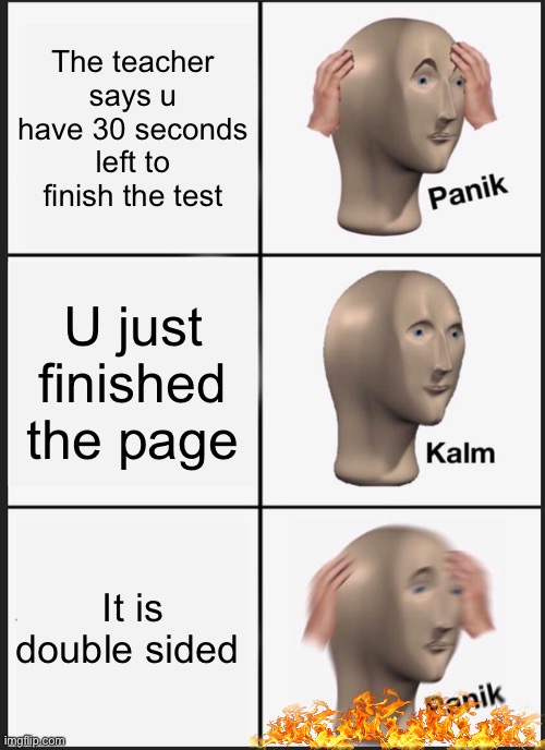 Panik Kalm Panik Meme | The teacher says u have 30 seconds left to finish the test; U just finished the page; It is double sided | image tagged in memes,panik kalm panik | made w/ Imgflip meme maker