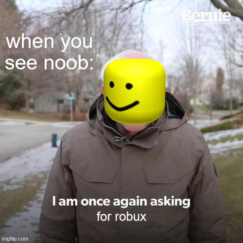 roblos moment | when you see noob:; for robux | image tagged in memes,bernie i am once again asking for your support | made w/ Imgflip meme maker