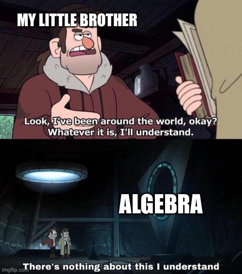 Gravity Falls Understanding |  MY LITTLE BROTHER; ALGEBRA | image tagged in gravity falls understanding | made w/ Imgflip meme maker