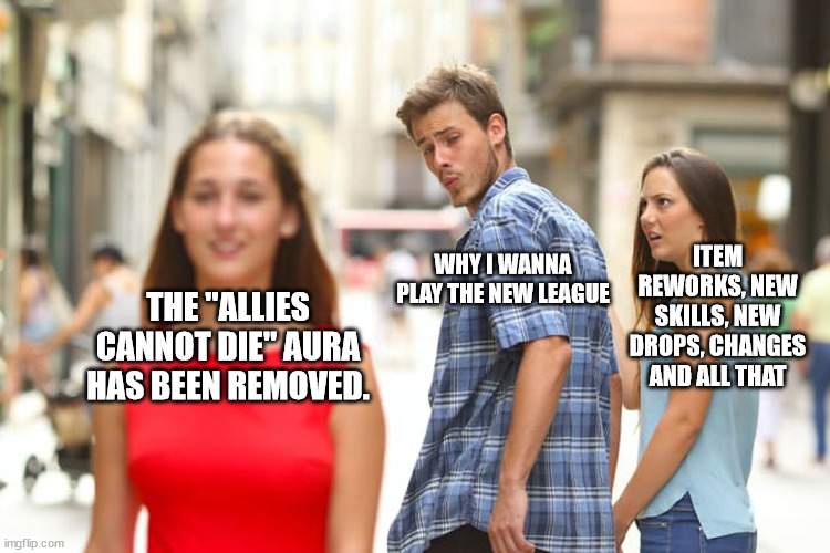 Distracted Boyfriend Meme | ITEM REWORKS, NEW SKILLS, NEW DROPS, CHANGES AND ALL THAT; WHY I WANNA PLAY THE NEW LEAGUE; THE "ALLIES CANNOT DIE" AURA HAS BEEN REMOVED. | image tagged in memes,distracted boyfriend | made w/ Imgflip meme maker