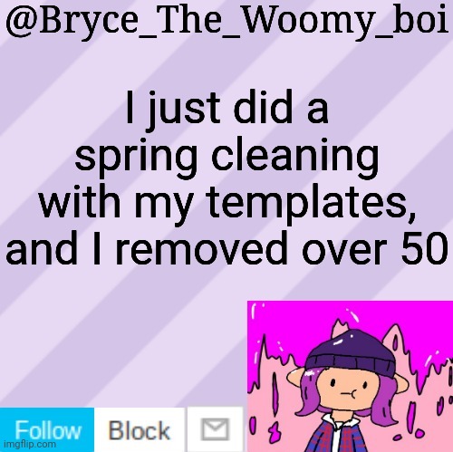 Bryce_The_Woomy_boi's new New NEW announcement template | I just did a spring cleaning with my templates, and I removed over 50 | image tagged in bryce_the_woomy_boi's new new new announcement template | made w/ Imgflip meme maker