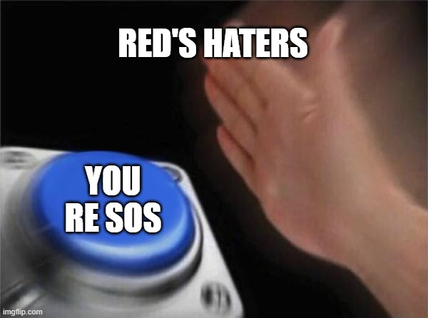 im not funny right? | RED'S HATERS; YOU RE SOS | image tagged in memes,blank nut button | made w/ Imgflip meme maker