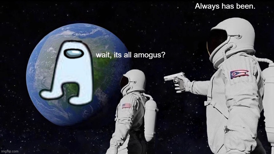 wait, its all amogus? | Always has been. wait, its all amogus? | image tagged in memes,always has been | made w/ Imgflip meme maker