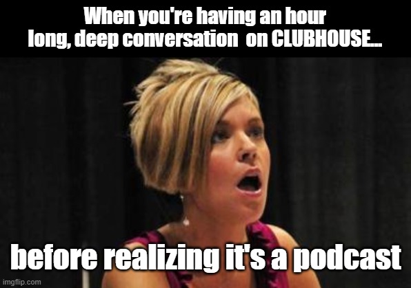 Karen's Clubhouse | When you're having an hour long, deep conversation  on CLUBHOUSE... before realizing it's a podcast | image tagged in karen the manager will see you now | made w/ Imgflip meme maker