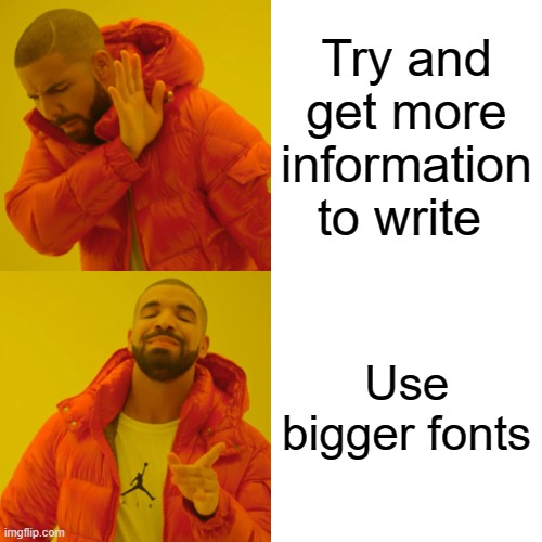 Drake Hotline Bling Meme | Try and get more information to write; Use bigger fonts | image tagged in memes,drake hotline bling | made w/ Imgflip meme maker