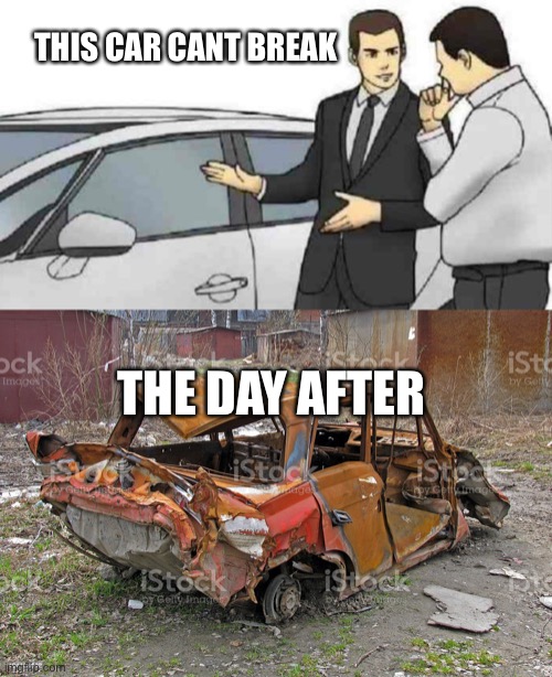 Fun | THIS CAR CANT BREAK; THE DAY AFTER | image tagged in memes,car salesman slaps roof of car | made w/ Imgflip meme maker