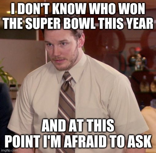 Don't ASK ABOUT the Super Bowl 2 Months After it Happened! | I DON'T KNOW WHO WON THE SUPER BOWL THIS YEAR; AND AT THIS POINT I'M AFRAID TO ASK | image tagged in memes,afraid to ask andy | made w/ Imgflip meme maker