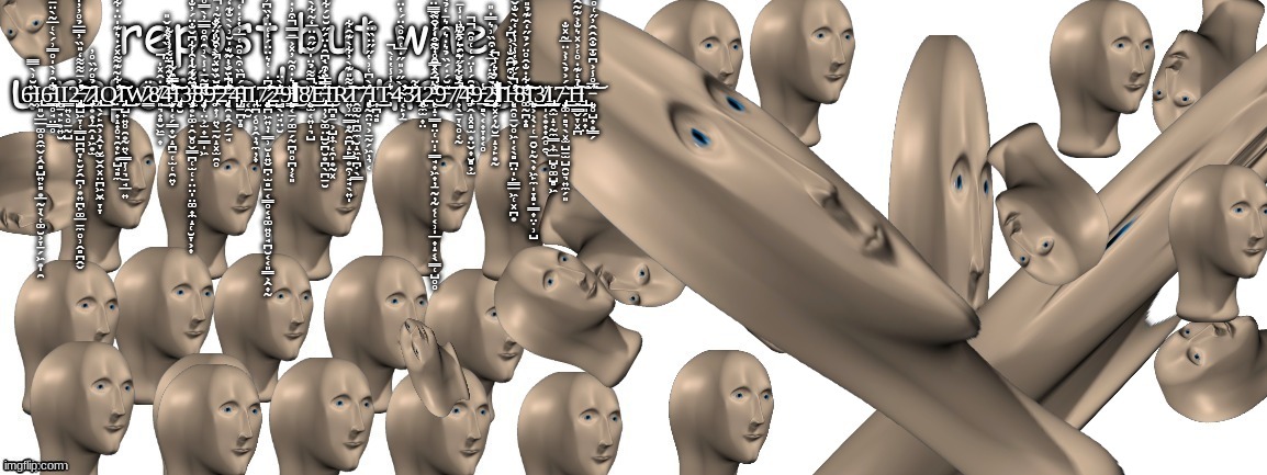 6̶̰̏̆͗̀̅̿Ι̢͖͈̮̲̲͚̥̭̼̬͔̭̻̺͍̙̻͙̲̰̞̖̜͚̮͕̞̱̗͖͙̩̯͜6̵̛͇̥̘̤͇̥͋̑̓̀̍̊̿͗́̀͑̅͂̀̈̄̂̈́̅͒͌̽̕̕Ι̨̪̠̘̙͙͍̮Ι͇͍̖̥̱̰̺2̶̢̡̡̧̨̢̛̛̺̺͖̞̜͇̺̪̪̞̙̮̗̭̪̹͙͍̪̙͚̲̠̼̥̹̭̻̪̭̬̔͐̄͌͌̒̎̏̓̿̅̉̊̓̓͋̓͒̑̈́̐̅̏̋̒̂̕͜͜͝͝͠͝7̷̢̞͙͙̦̱̭̝͖͙̫̍̉̊̋̏̊̓͘Ι̢̥̖̗̙̯͕͕̭̞̮̫̬̭͓̤̪͖̮̼̞̞͜Q̷̛̣̲̟̝͎̥͉̯̟̙͙̺̘̻̼̍͋̃͊͌̽́̇͛͊̍̈̇͋̈̏͠͠͝͠͝Ι̢̢̡̙̺̙͍̥̯͙̰͍̖͇̞̹͉̠̘̲͍͜Ẉ̷̳̂̈8̸͈͉̟̻̬͖̱̟͐̇̂̽̍̚͜͠4̶̧̛̛̛̬̩͔̗͇̟̬̝̪̱̜̫̜̯͍̣̓̅́́̑̂̒̃̓̏͋͗̌̎̾̿͛͂̀̽͑̈́͐̾͋̇̓̑͐͘͘͘̚͘͘͠͝͝͠Ι̡̨̥̮3̶̧̧̧̧̢̢̬͙̙͚̣̭̮̥̬͇̪̜̫̜̣̤̤̩̤͚͎̼̝̜̮̞͕͎͂͊͂̒̑͑̍̓̈́́̓͐̍͋͆̌̐̈́̓̐̓̈́̑̒͌̈̋͋̇͗̋̈́̚̕͘͠͝͝8̴̡̧̛͙̜̤͕̫͎̠͇̩͖͆͂̄̇̾̀͗̑͒̊̿̅̓̀̿̊͑̈́̇͊̀͆̏̄͌̈́̓͑̀̓͒͝9̶̡̼̟̹͍̖̱̰̝͓̫̯̥͊̈́͐̽̀͒̈́̋̽̃̓̈́̊̈́̔̎̌̏̆̈́̀̓̌̎̈̐̚̚͘̕͝͝͠2̶̨̡̡̛̖̯͙̭̗̗̱̘̐͋̈́̓͂̆͊́̌͐̋͛̍̆͗̀̀̐͊̒̐͛̒́͘̚͝4̵̡̺̱̪̞̻̈́͆̏͒̀̊̑͑̅͗̔̒̇̒̀̓̌̽̃̌̌̿̃͗̋̈̐͗̓̀̓̄͆̚̚͝Ι͔̯̮Ι̢̢͍̪͔̥͕̭̦͉̼̦͎7̷̧̨̡̢̨̛̤̪͖͍̦̣͇̹̮̝͍̬̪̣̫̻̱͔͇̥͔̘͚͍̥̘̪̮͔͔͈͇͕̭͎̰̄͆̇̇̔͛̈̈́̒͑̈̓̏͆̓̒̈̆̍͑̋͋̄̃̆́͜͝͝͠2̶̺̖̤̘̤̮̓̀̈9̵̧̨̨̛̳͔̠̗͚̠̗̰̪͈̥̪̦͔͈̆͛̇͒͂̓̽͐̅̄̿͒͗̇͐̈͌̓̐̚̕͜͠Ι8̸̨̮̫͔͍̩͉̺̈͌̉̈̍̌̋̑̈̅̒͂͋̀͐̾̐̾̔̏̎̏͗́͑̈̑̚͜͝͝Ë̶̡̢̩̦͕̬͚̤̺̮̪̮͙̪̖̪̠̮́̌̋̒̓̈͒̔̿̅͐͗̀͆̑̇̈́̋̆̆́͋̅̃̃̎̏͘͘͜͝͝Ι͎̪̻̱͕̺͎̼͔̯̩͙̰͓R̷͍̹̼̳͙̰̯̪̝̙͇͙̯̹̘̘̖͍̩̄͌̎͊̀̓͋̀͊̂͋͠͝Ι̭͚̰̘̪̫̼̮̝͖͉̪̣̖̳7̵̢̨͎̰̯̤͉͕̠̰̗͖̦͉͔̒̀͆͑͗̔̋̋̈̏̈́̕Ι͎̪̘̻͜T̴̹͛̾̾̔̒̀̚4̴̛͔̙̦̱̀̋͐̎̋̇̅͑̑̊̀̈́̔̈́̑̓̅̇̃̄̋̓̄̓͆̓̊̏͝͝͝3̷̐͂Ι̢̨̭̼̫͎̤2̵̨̣̝̣̳̻̤̜̤̩̣͇̘͎͖̟̦̱̰̦̰͔̜͔̹̩̲͎̝͔̖͇̜̺̥̥͌̂̽̄̊͗̂̂̒̓̑͌͑̈́̀̿̑̓͌̊̒́̌̏̅̿̈́̚͘͜͠͠9̵̟̈̆́̇́̏̉͛̇͛̂͛̄̒̉̀̏̽͒̔̈́̾̈́̏̈͐͌̀͝7̸̟̖̠̞̖̥͔̰̈́̌͂͑͛́͛͒͊̈̆̍̉̋̃̑̈́̄͆͗̍̾̄͘̚̕͠͝4̴̡̱̭̝͓̻̫͙̤̬͎̮̻͕̫̔̑́̾̈́͑͑̊̑̕̚̚̕9̵̲̻̖͔͎̞͎͔̥̾͜͜2̴̢̧̛͈͓̗̦̰̮̱̝͕̙͙̰̀͌̈́̅̀́͒̏͗͛̿̇̎̐̈͛͛̾͆͘͘͝͝Ι1̶̨̛̛̘̯̥̠̬̥͖̩͔̖̻̪̤̩̙͇̲͖̜͓̪͙̀̆͒͆̂̐͗͐͆͐̍́̋̉̔̾̀̾̇̒̃̀̐̌͌̂̽̉͆͘̚̕͠8̴̛̛͚̰̪̟̻̌͋̇̐̂̊̈́̉̋̒̂͊̉̎̈́͂͂̾̋͗͒͒̄̍̌̈͐̓̂̐͌̃̊͝͝͠Ι̧̨̼͕͕̖̣̜̠̯̬̙̰̖͎͖̙̼̩̞̻̣̳͎̤̣̹̺͜͜͜3̸̩̩͔͙̟̟̭̥̯͉̇͜Ι̢̢̡͇̭̫̝̣̰̼͇͕̼̲̺̥͚̺̻͖7̵̢̧̡̡͎͚̣̻͉̖͓̫̺̠̫̺̯̮͉͍̼̗͈̈́͐̉̀̓͐̈̅̃̽̐͜͝1̶̖̳̬̞͓̪̐̉̒͊̇̊͑͐̽͛̐͐͊͂̂͂̈͜͠Ι̢̠͈̗͈̟̤`̵̨͍̥̺̟͙̳̗̅̊̾͐͆̐̄̐̂̂̂̓̋͑̊͂͌͂̋͗̈́̔̾͘̕͝ | made w/ Imgflip meme maker