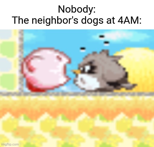 (insert creative title here) | Nobody:
The neighbor's dogs at 4AM: | image tagged in kirby screaming,the neighbors dogs,can i please sleep now,memes,funny,relatable | made w/ Imgflip meme maker
