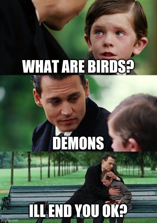 Finding Neverland Meme | WHAT ARE BIRDS? DEMONS; ILL END YOU OK? | image tagged in memes,finding neverland | made w/ Imgflip meme maker