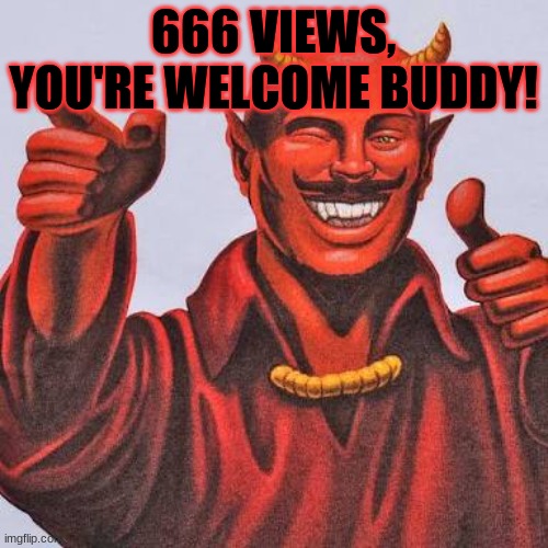 Buddy satan  | 666 VIEWS, YOU'RE WELCOME BUDDY! | image tagged in buddy satan | made w/ Imgflip meme maker