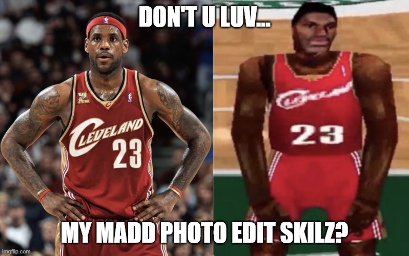 LeBron real vs game | DON'T U LUV... MY MADD PHOTO EDIT SKILZ? | image tagged in lebron videogame | made w/ Imgflip meme maker