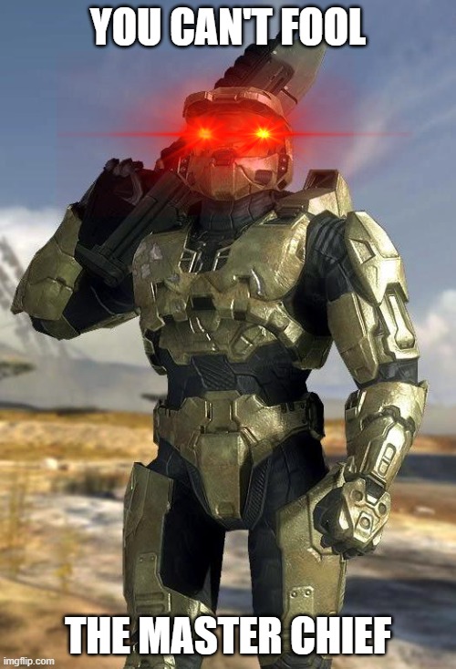 no | YOU CAN'T FOOL; THE MASTER CHIEF | image tagged in master chief | made w/ Imgflip meme maker