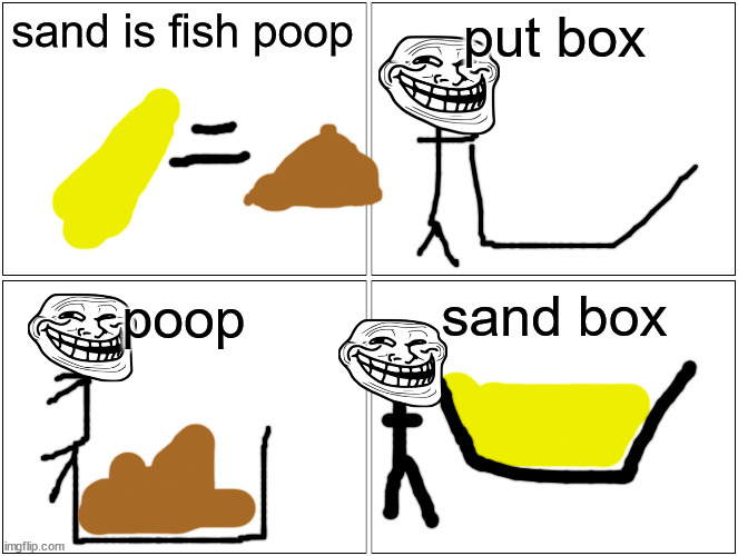 Blank Comic Panel 2x2 Meme | sand is fish poop put box poop sand box | image tagged in memes,blank comic panel 2x2 | made w/ Imgflip meme maker
