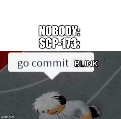 human: *blinks* SCP-173: time to snep | NOBODY:

SCP-173:; BLINK | image tagged in go commit x,scp 173,snappy penut | made w/ Imgflip meme maker