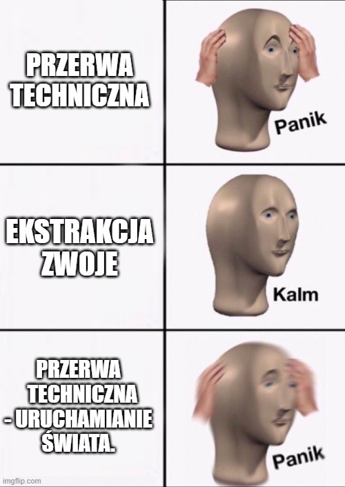 Stonks Panic Calm Panic | PRZERWA TECHNICZNA; EKSTRAKCJA ZWOJE; PRZERWA   TECHNICZNA - URUCHAMIANIE ŚWIATA. | image tagged in stonks panic calm panic | made w/ Imgflip meme maker