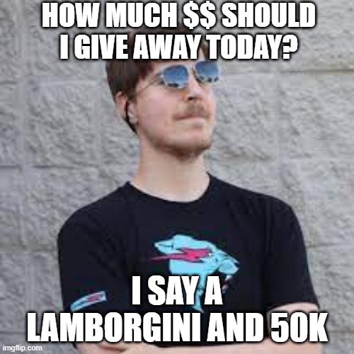 Mr.Beast spends to much money | HOW MUCH $$ SHOULD I GIVE AWAY TODAY? I SAY A LAMBORGINI AND 50K | image tagged in mrbeast | made w/ Imgflip meme maker