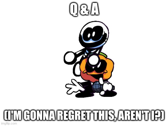 Q & A | Q & A; (I'M GONNA REGRET THIS, AREN'T I?) | image tagged in blank white template | made w/ Imgflip meme maker