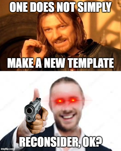one does not simply (bottom text) reconsider ok? | ONE DOES NOT SIMPLY; MAKE A NEW TEMPLATE; RECONSIDER, OK? | image tagged in one does not simply bottom text reconsider ok | made w/ Imgflip meme maker