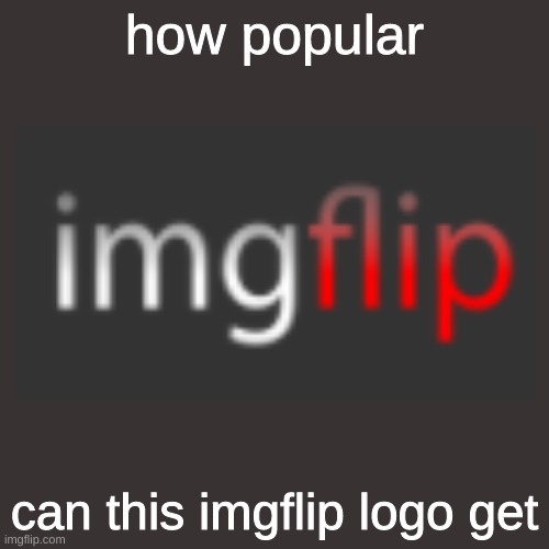 https://www.youtube.com/watch?v=QTT5iHCHSn0 | how popular; can this imgflip logo get | image tagged in memes,blank transparent square,imgflip | made w/ Imgflip meme maker